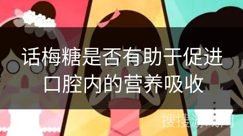 话梅糖是否有助于促进口腔内的营养吸收