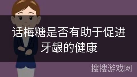 话梅糖是否有助于促进牙龈的健康