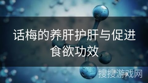 话梅的养肝护肝与促进食欲功效