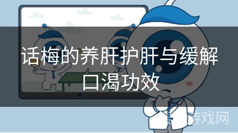 話梅的養(yǎng)肝護(hù)肝與緩解口渴功效