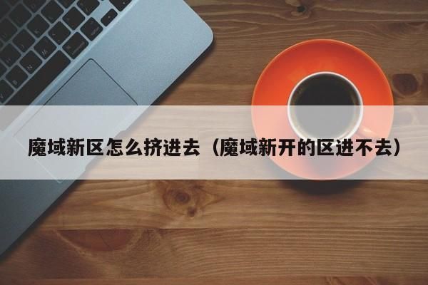 魔域新區(qū)怎么擠進去（魔域新開的區(qū)進不去） 魔域新區(qū)怎么擠進去 第1張