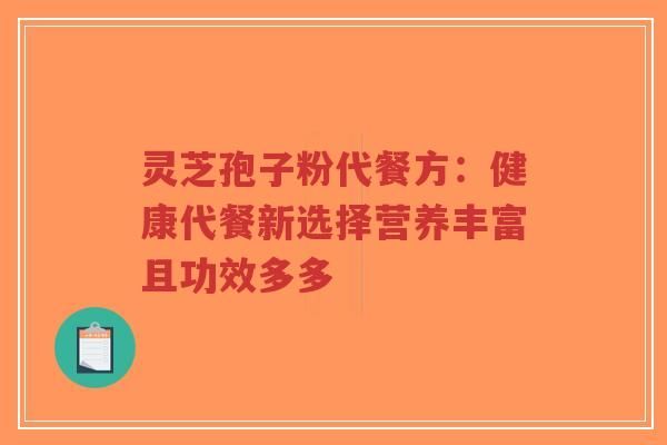 灵芝孢子粉代餐方：健康代餐新选择营养丰富且功效多多-第1张图片-灵芝知识网
