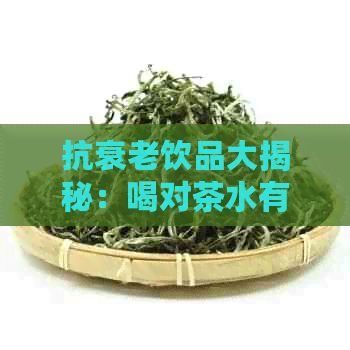 抗衰老飲品大揭秘：喝對茶水有助于緩肌膚老化，提升健水平