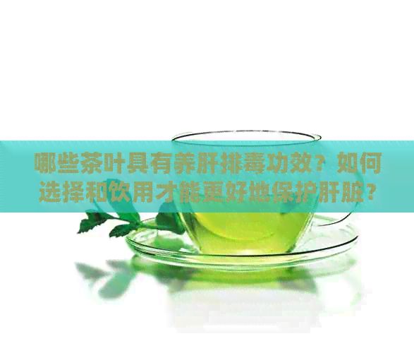 哪些茶葉具有養(yǎng)肝排功效？如何選擇和飲用才能更好地保護肝臟？
