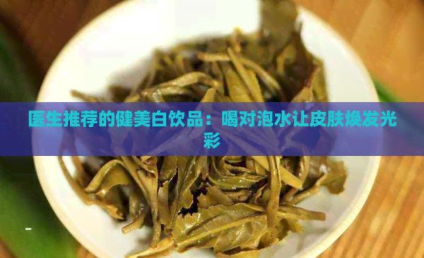 醫(yī)生推薦的健美白飲品：喝對泡水讓皮膚煥發(fā)光彩