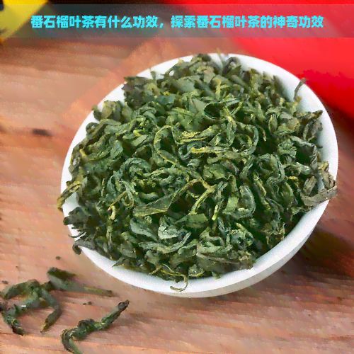 番石榴葉茶有什么功效，探索番石榴葉茶的神奇功效