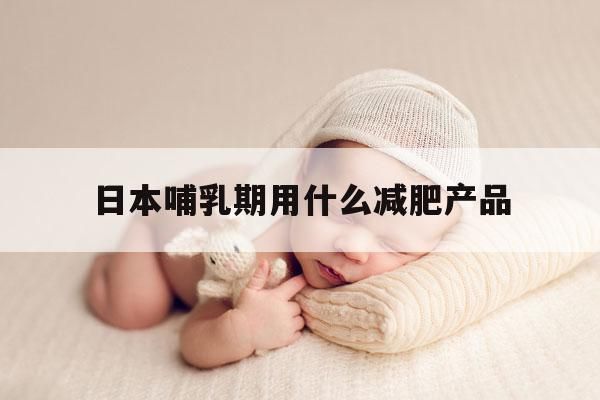 日本哺乳期用什么減肥產(chǎn)品