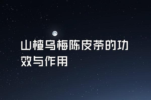 山楂烏梅陳皮茶的功效與作用