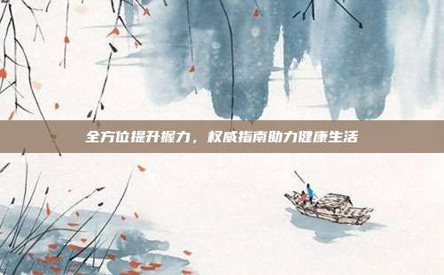 全方位提升握力，權(quán)威指南助力健康生活