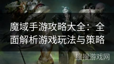 魔域手游攻略大全：全面解析游戏玩法与策略