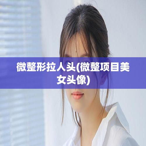 微整形拉人头(微整项目美女头像)