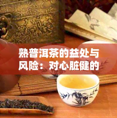 熟普洱茶的益处与风险：对心脏健的影响全面解析