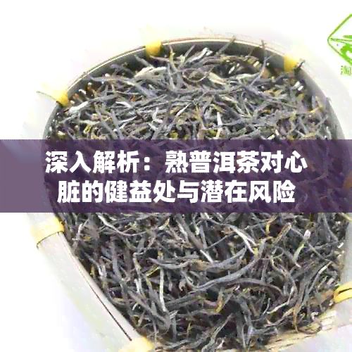 深入解析：熟普洱茶对心脏的健益处与潜在风险