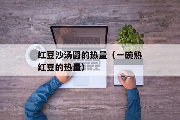 紅豆沙湯圓的熱量（一碗熟紅豆的熱量）