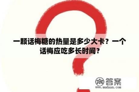 一顆話梅糖的熱量是多少大卡？一個話梅應(yīng)吃多長時間？