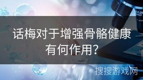 話梅對(duì)于增強(qiáng)骨骼健康有何作用？