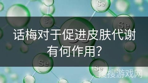 話梅對于促進皮膚代謝有何作用？