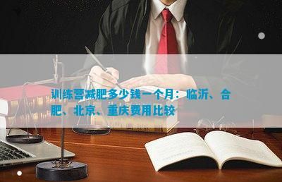 訓(xùn)練營減肥多少錢一個月：臨沂、合肥、北京、重慶費用比較