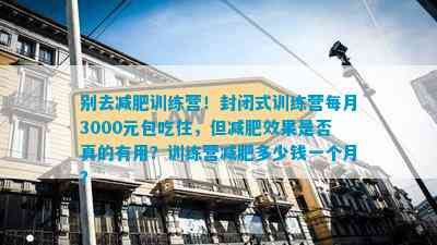 別去減肥訓(xùn)練營！封閉式訓(xùn)練營每月3000元包吃住，但減肥效果是否真的有用？訓(xùn)練營減肥多少錢一個月？