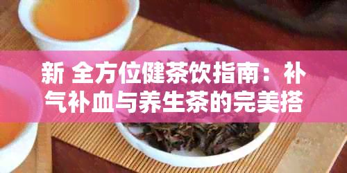 新 全方位健茶飲指南：補氣補血與養(yǎng)生茶的完美搭配