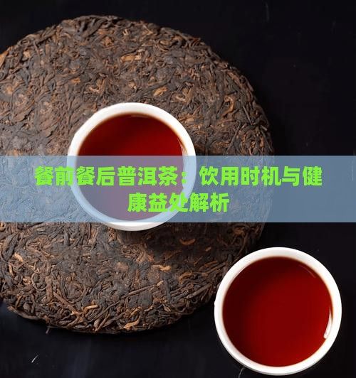 餐前餐后普洱茶：饮用时机与健康益处解析