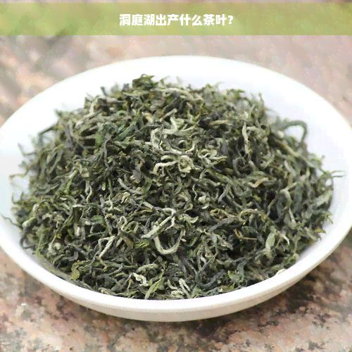 洞庭湖出產(chǎn)什么茶葉？