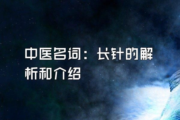 中醫(yī)名詞：長(zhǎng)針的解析和介紹