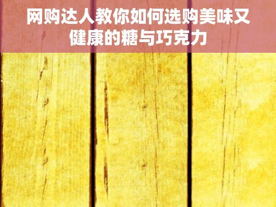 網(wǎng)購達(dá)人教你如何選購美味又健康的糖與巧克力