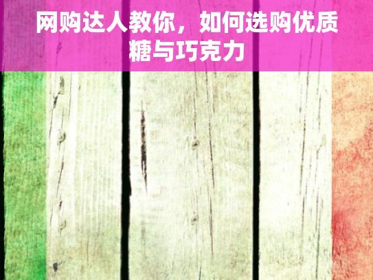 网购达人教你，如何选购优质糖与巧克力