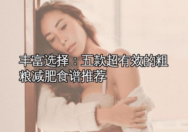 丰富选择：五款超有效的粗粮减肥食谱推荐