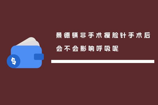 景德鎮(zhèn)非手術(shù)瘦臉針手術(shù)后會不會影響呼吸呢