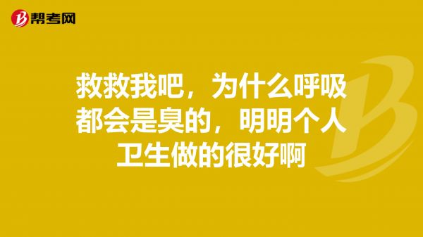 救救我吧，為什么呼吸都會是臭的，明明個人衛(wèi)生做的很好啊