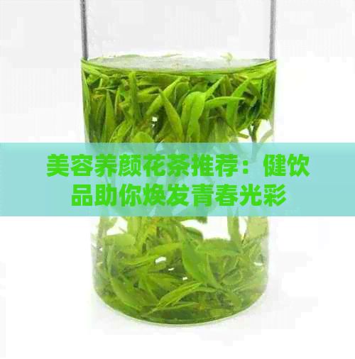 美容養(yǎng)顏花茶推薦：健飲品助你煥發(fā)青春光彩