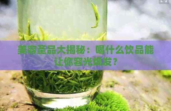 美容圣品大揭秘：喝什么飲品能讓你容光煥發(fā)？