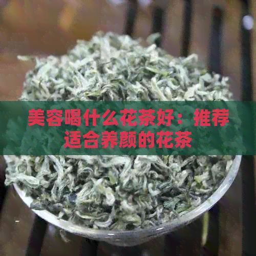 美容喝什么花茶好：推薦適合養(yǎng)顏的花茶