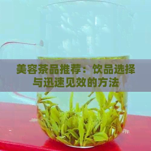 美容茶品推薦：飲品選擇與迅速見(jiàn)效的方法