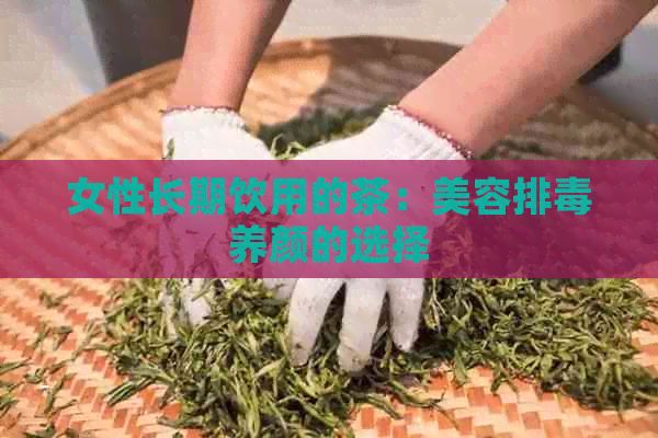 女性長(zhǎng)期飲用的茶：美容排養(yǎng)顏的選擇
