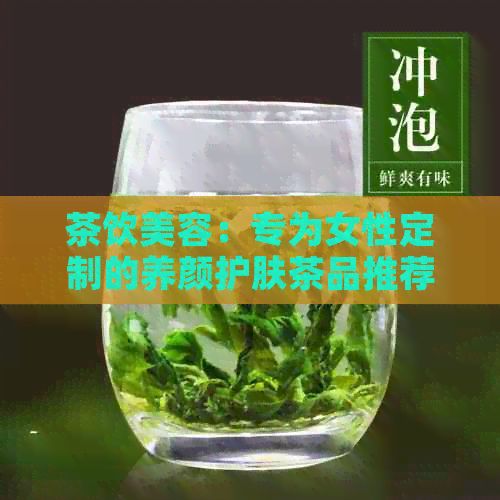 茶饮美容：专为女性定制的养颜护肤茶品推荐