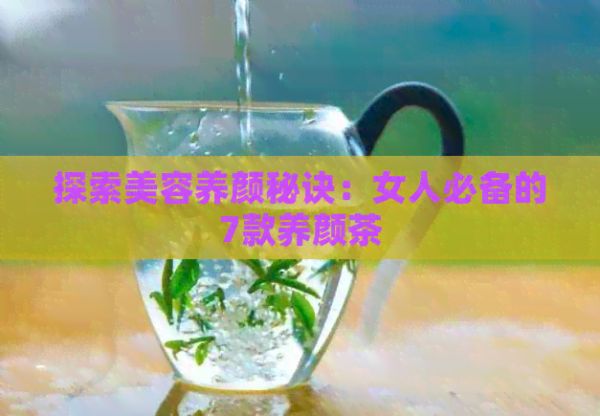 探索美容養(yǎng)顏秘訣：女人必備的7款養(yǎng)顏茶