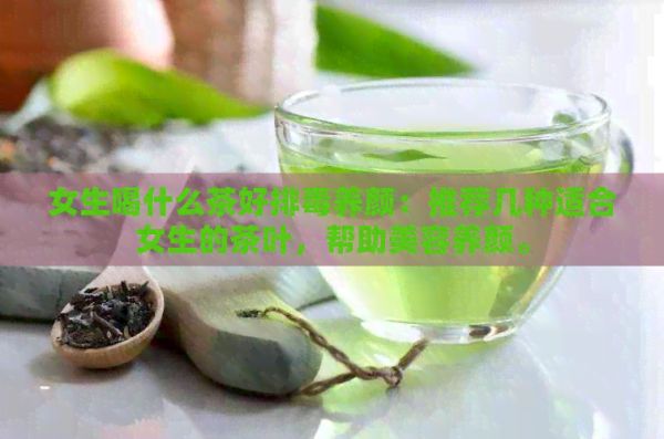 女生喝什么茶好排養(yǎng)顏：推薦幾種適合女生的茶葉，幫助美容養(yǎng)顏。