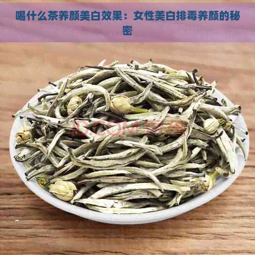 喝什么茶養(yǎng)顏美白效果：女性美白排養(yǎng)顏的秘密