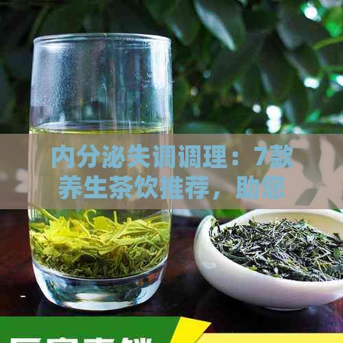 內(nèi)分泌失調(diào)調(diào)理：7款養(yǎng)生茶飲推薦，助您平衡內(nèi)分泌健康
