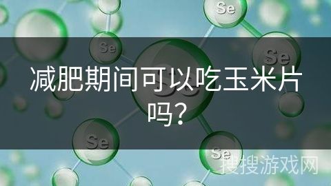 减肥期间可以吃玉米片吗？