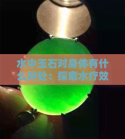 水中玉石對(duì)身體有什么好處：探索水療效果與健康益處