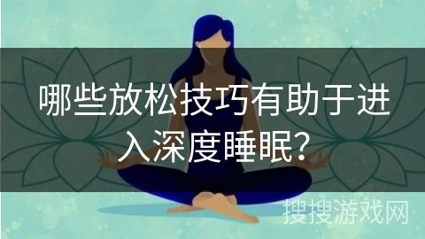 哪些放松技巧有助于进入深度睡眠？