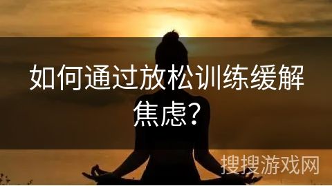 如何通过放松训练缓解焦虑？