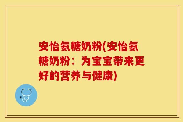 安怡氨糖奶粉(安怡氨糖奶粉：為寶寶帶來更好的營養(yǎng)與健康)