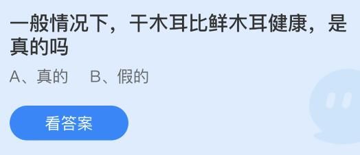 一般情況下干木耳比鮮木耳健康是真的嗎？螞蟻莊園答案