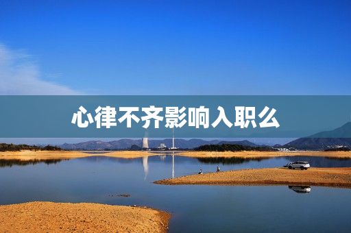 心律不齊影響入職么