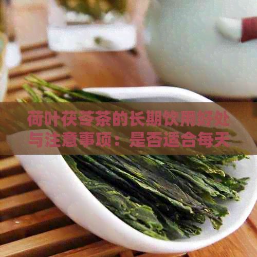 荷叶茯苓茶的长期饮用好处与注意事项：是否适合每天喝？